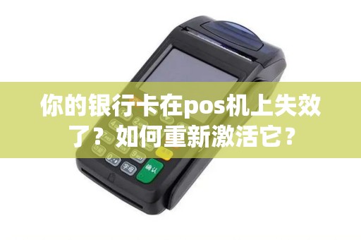 你的银行卡在pos机上失效了？如何重新激活它？