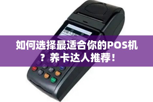 如何选择最适合你的POS机？养卡达人推荐！
