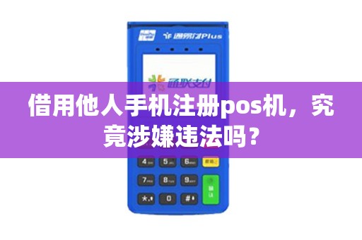借用他人手机注册pos机，究竟涉嫌违法吗？