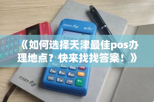 《如何选择天津最佳pos办理地点？快来找找答案！》