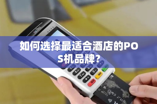 如何选择最适合酒店的POS机品牌？