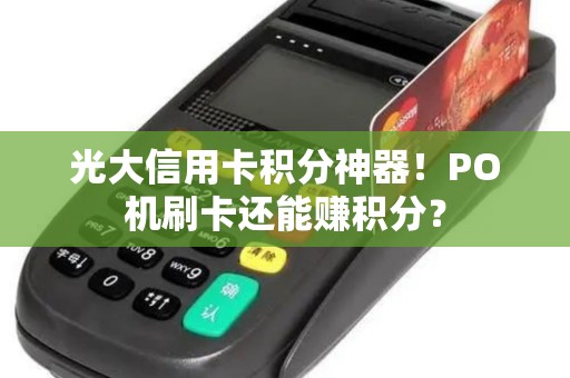 光大信用卡积分神器！PO机刷卡还能赚积分？