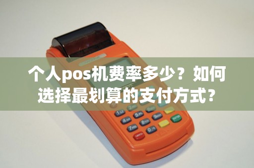 个人pos机费率多少？如何选择最划算的支付方式？
