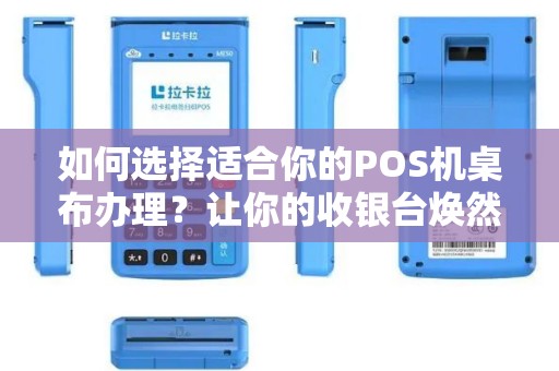 如何选择适合你的POS机桌布办理？让你的收银台焕然一新！