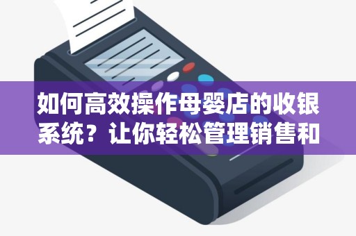 如何高效操作母婴店的收银系统？让你轻松管理销售和库存！