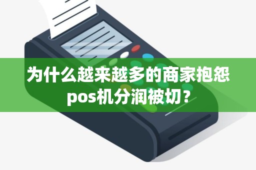 为什么越来越多的商家抱怨pos机分润被切？