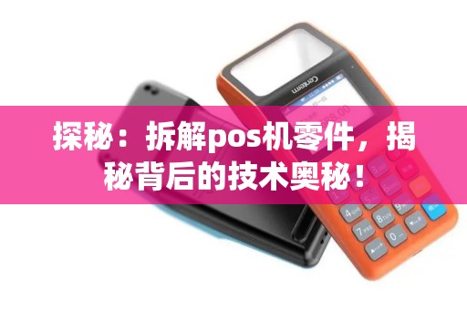 探秘：拆解pos机零件，揭秘背后的技术奥秘！
