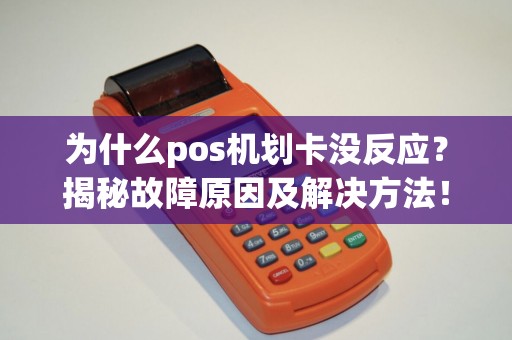 为什么pos机划卡没反应？揭秘故障原因及解决方法！