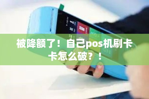 被降额了！自己pos机刷卡卡怎么破？！