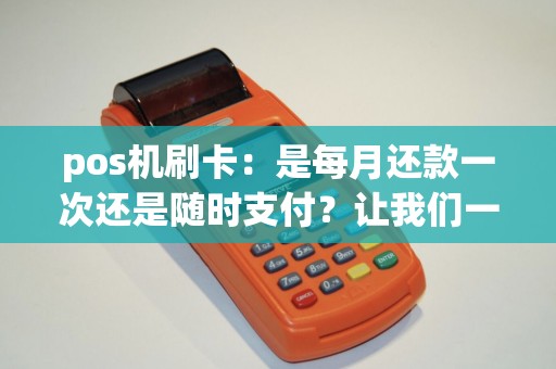 pos机刷卡：是每月还款一次还是随时支付？让我们一探究竟！
