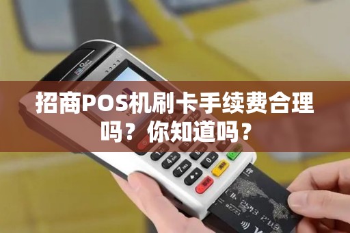 招商POS机刷卡手续费合理吗？你知道吗？