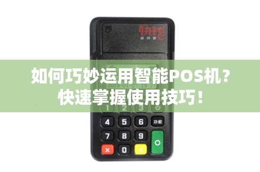 如何巧妙运用智能POS机？快速掌握使用技巧！