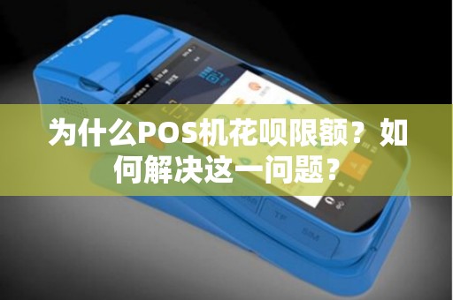 为什么POS机花呗限额？如何解决这一问题？