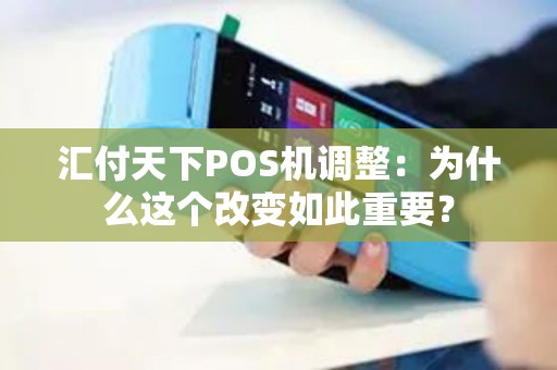 汇付天下POS机调整：为什么这个改变如此重要？