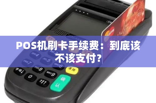 POS机刷卡手续费：到底该不该支付？