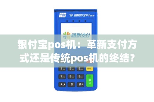 银付宝pos机：革新支付方式还是传统pos机的终结？