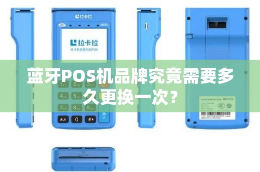 蓝牙POS机品牌究竟需要多久更换一次？