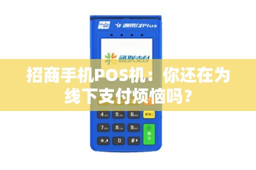 招商手机POS机：你还在为线下支付烦恼吗？