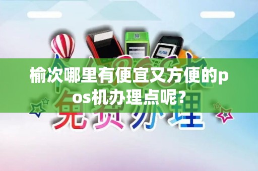 榆次哪里有便宜又方便的pos机办理点呢？