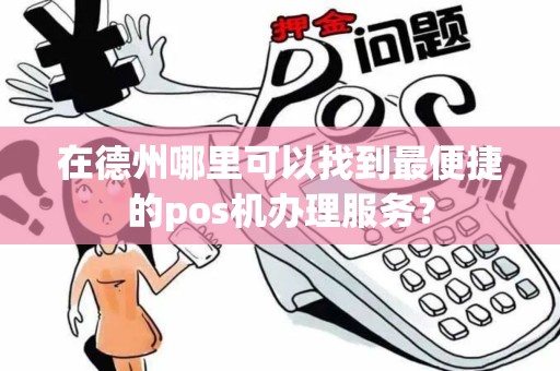 在德州哪里可以找到最便捷的pos机办理服务？