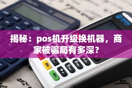 揭秘：pos机升级换机器，商家被骗局有多深？
