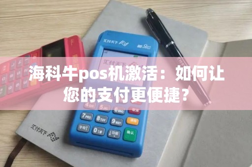 海科牛pos机激活：如何让您的支付更便捷？