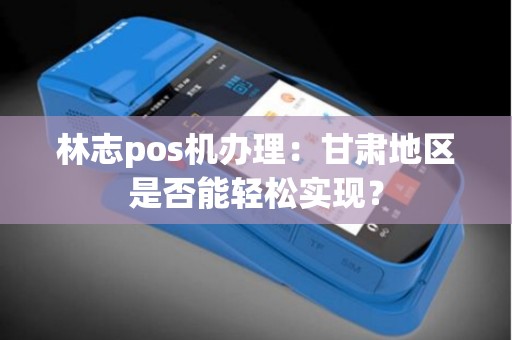 林志pos机办理：甘肃地区是否能轻松实现？