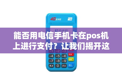 能否用电信手机卡在pos机上进行支付？让我们揭开这个疑问的答案！