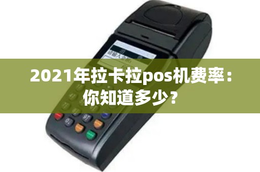 2021年拉卡拉pos机费率：你知道多少？