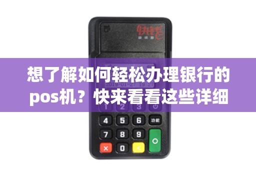 想了解如何轻松办理银行的pos机？快来看看这些详细步骤！