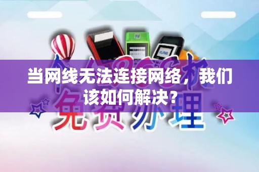 当网线无法连接网络，我们该如何解决？