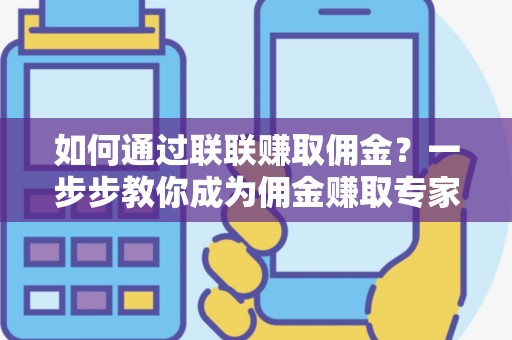 如何通过联联赚取佣金？一步步教你成为佣金赚取专家！