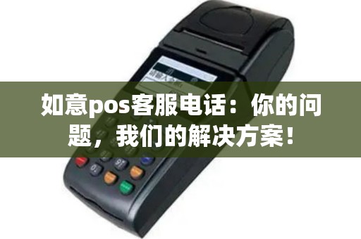 如意pos客服电话：你的问题，我们的解决方案！