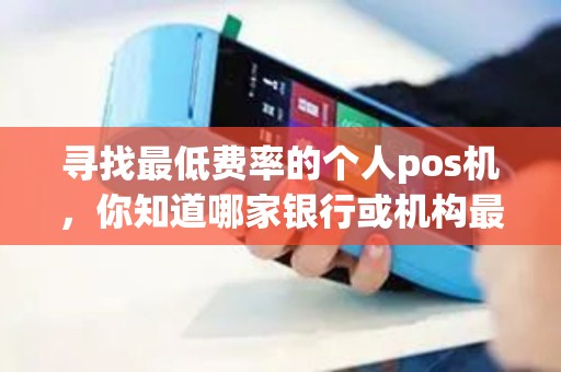 寻找最低费率的个人pos机，你知道哪家银行或机构最划算吗？
