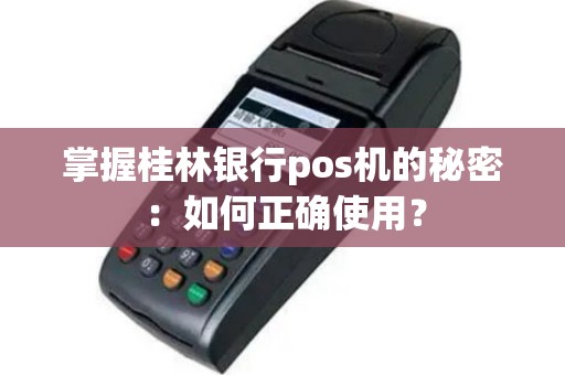 掌握桂林银行pos机的秘密：如何正确使用？