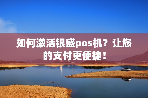 如何激活银盛pos机？让您的支付更便捷！