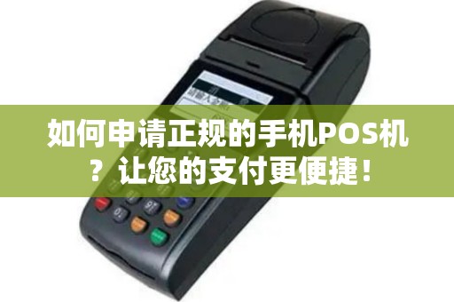 如何申请正规的手机POS机？让您的支付更便捷！