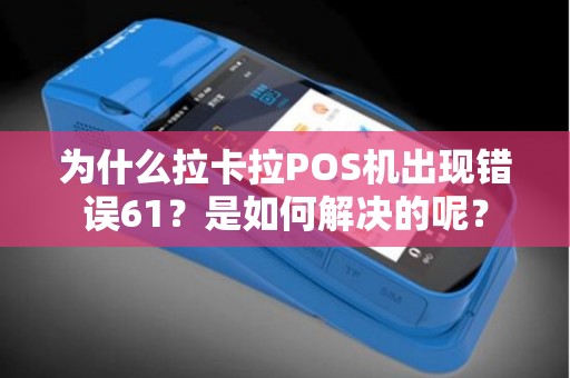 为什么拉卡拉POS机出现错误61？是如何解决的呢？