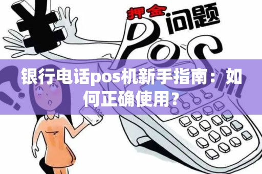 银行电话pos机新手指南：如何正确使用？