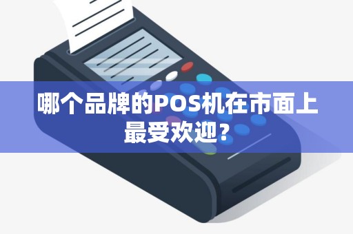 哪个品牌的POS机在市面上最受欢迎？
