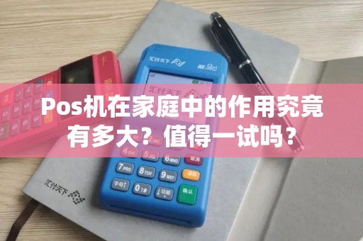 Pos机在家庭中的作用究竟有多大？值得一试吗？
