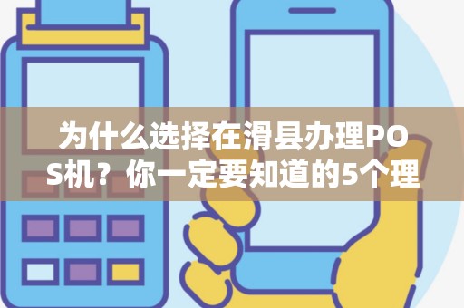为什么选择在滑县办理POS机？你一定要知道的5个理由！