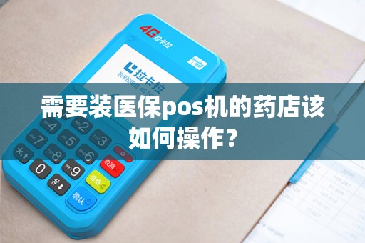 需要装医保pos机的药店该如何操作？