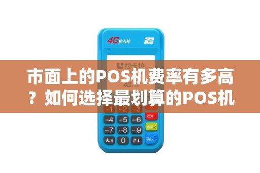 市面上的POS机费率有多高？如何选择最划算的POS机服务？