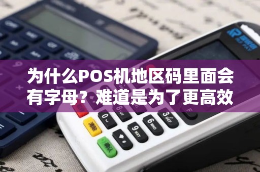 为什么POS机地区码里面会有字母？难道是为了更高效的交易？