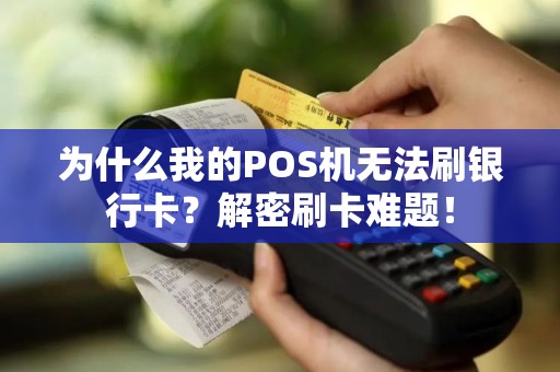 为什么我的POS机无法刷银行卡？解密刷卡难题！