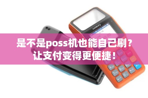 是不是poss机也能自己刷？让支付变得更便捷！