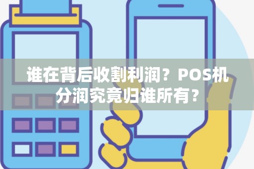 谁在背后收割利润？POS机分润究竟归谁所有？