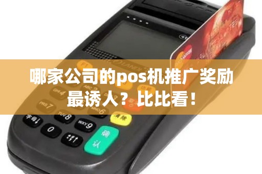哪家公司的pos机推广奖励最诱人？比比看！