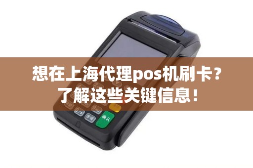 想在上海代理pos机刷卡？了解这些关键信息！